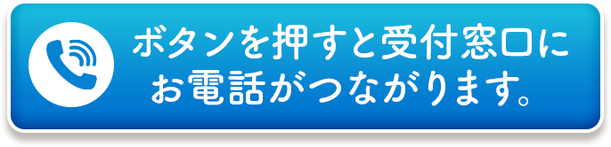 ボタンを押すと受付窓口にお電話がつながります。
