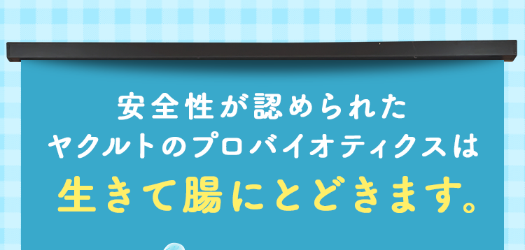 安全性が認められたヤクルトのプロバイオティクスは生きて腸にとどきます。