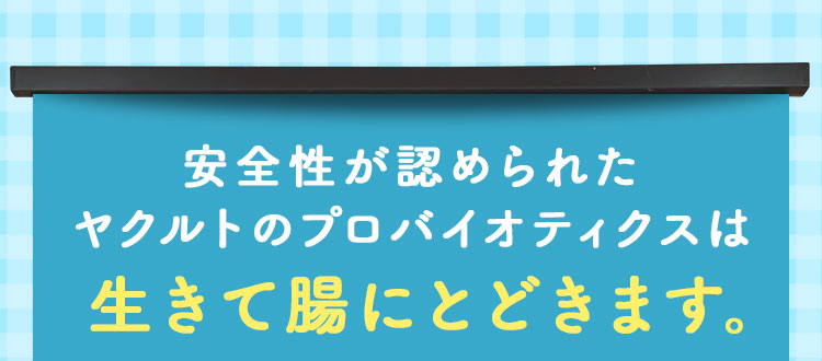 安全性が認められたヤクルトのプロバイオティクスは 生きて腸にとどきます。