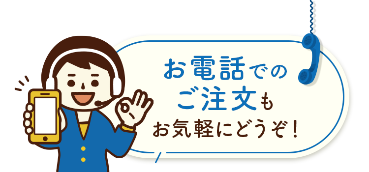 お電話でのご注文も お気軽にどうぞ！
