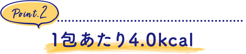 【Point.2】1包あたり4.0kcal