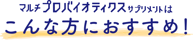 マルチプロバイオティクスサプリメントはこんな方におすすめ！