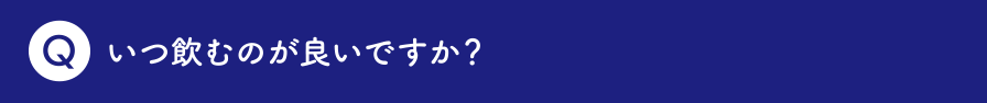 いつ飲むのが良いですか？