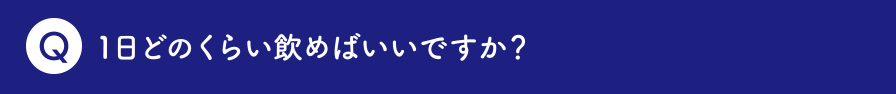 1日どのくらい飲めばいいですか？