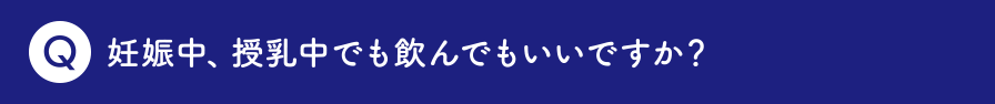 妊娠中、授乳中でも飲んでもいいですか？