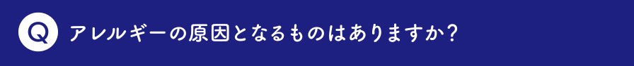 アレルギーの原因となるものはありますか？